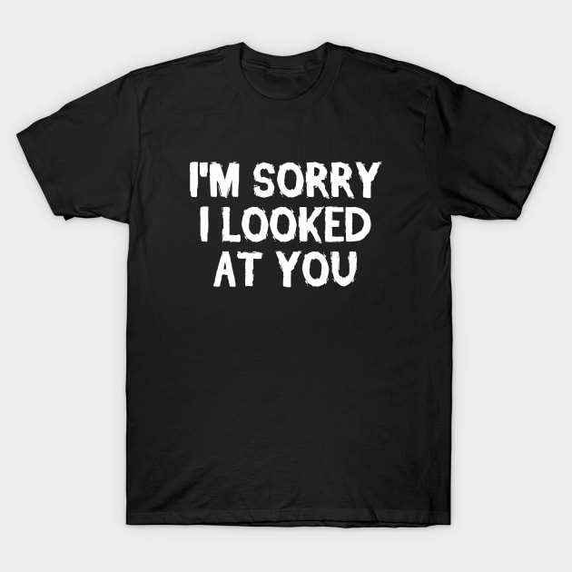 I'm sorry I looked at you T-Shirt by hoopoe